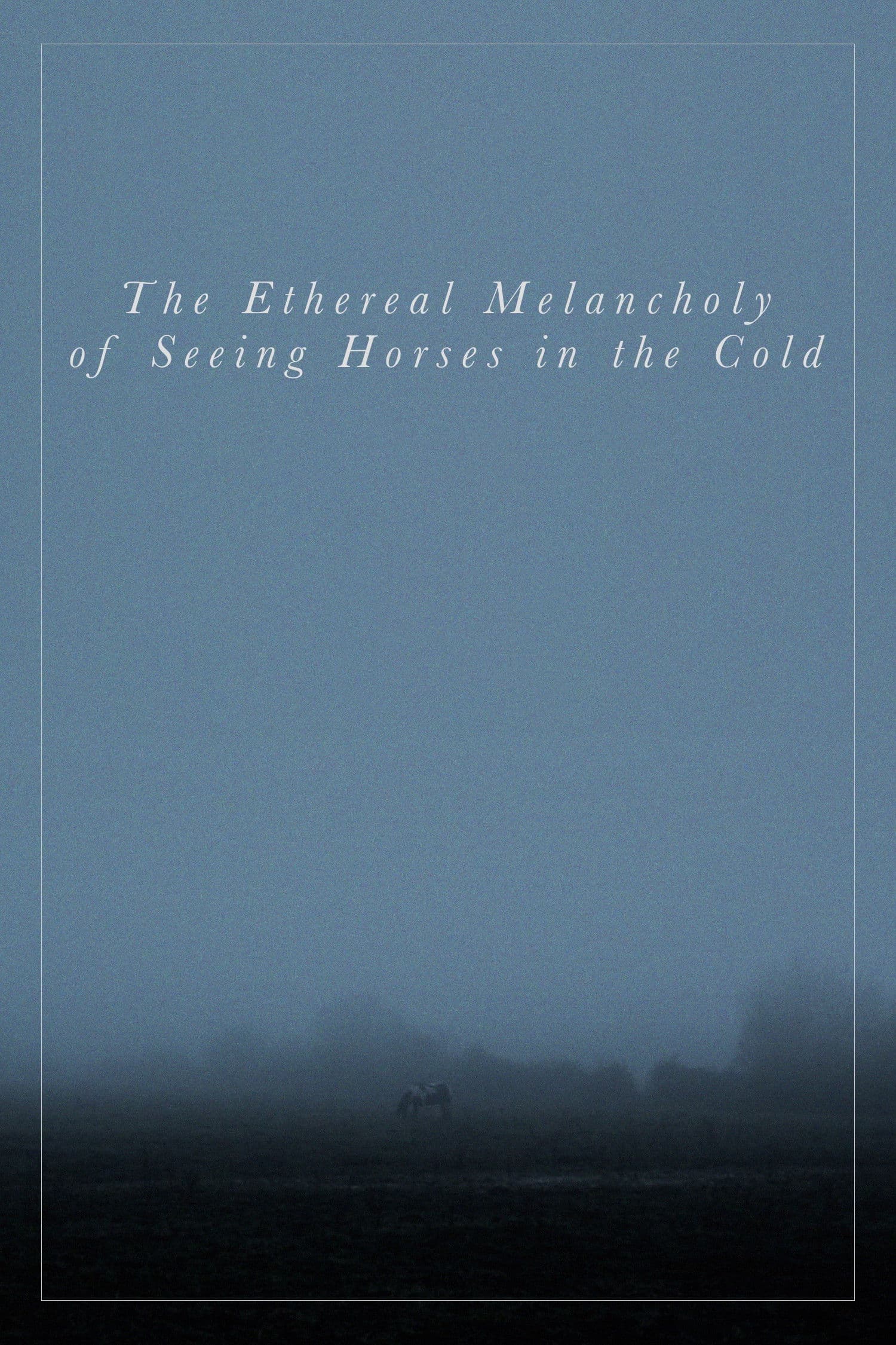 The Ethereal Melancholy of Seeing Horses in the Cold